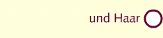 und Haar
